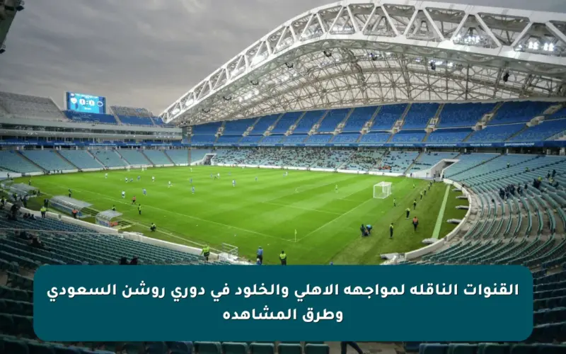 القنوات الناقلة لمواجهة الأهلي والخلود في دوري روشن السعودي وطرق المشاهدة